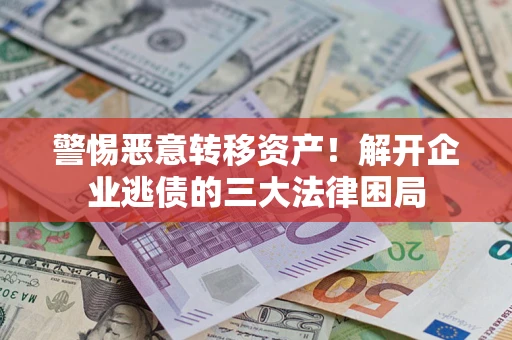 济南警惕恶意转移资产！解开企业逃债的三大法律困局
