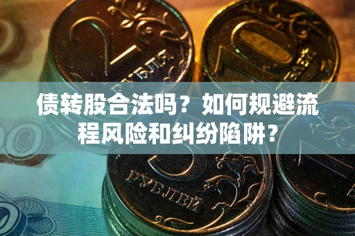 济南债转股合法吗？如何规避流程风险和纠纷陷阱？