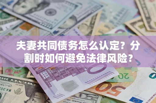 济南夫妻共同债务怎么认定？分割时如何避免法律风险？