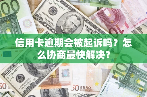 济南信用卡逾期会被起诉吗？怎么协商最快解决？