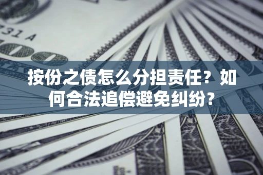 济南按份之债怎么分担责任？如何合法追偿避免纠纷？