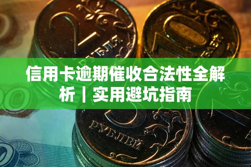 济南信用卡逾期催收合法性全解析｜实用避坑指南