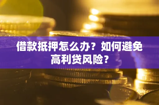 济南借款抵押怎么办？如何避免高利贷风险？
