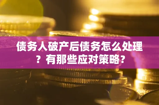 济南债务人破产后债务怎么处理？有那些应对策略？