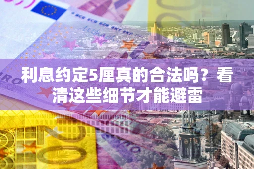 济南利息约定5厘真的合法吗？看清这些细节才能避雷