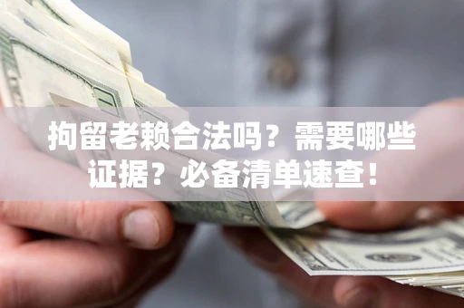 济南拘留老赖合法吗？需要哪些证据？必备清单速查！
