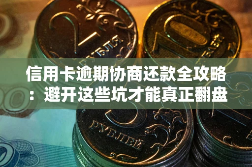 济南信用卡逾期协商还款全攻略：避开这些坑才能真正翻盘